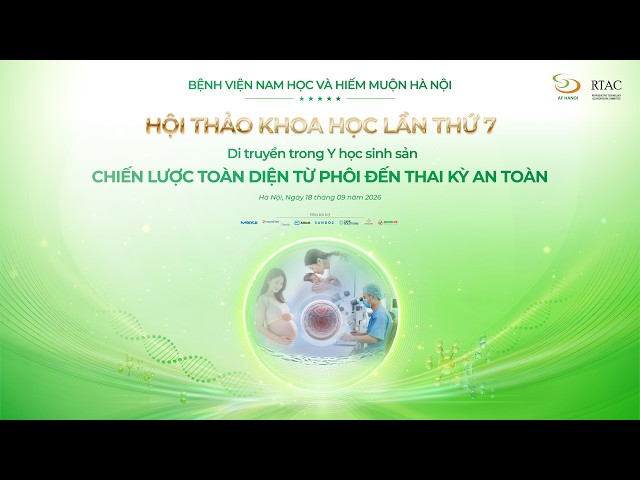 HTKH lần thứ 7: Di truyền trong Y học sinh sản: Chiến lược toàn diện từ phôi đến thai kỳ an toàn